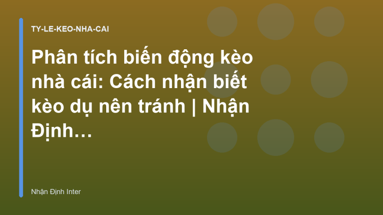 Phân tích biến động kèo nhà cái: Cách nhận biết kèo dụ nên tránh | Nhận Định Inter