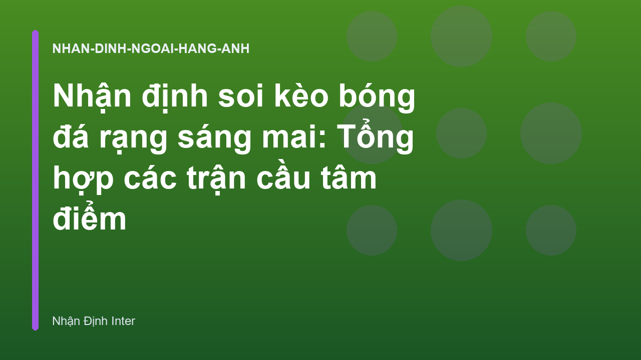 Nhận định soi kèo bóng đá rạng sáng mai: Tổng hợp các trận cầu tâm điểm