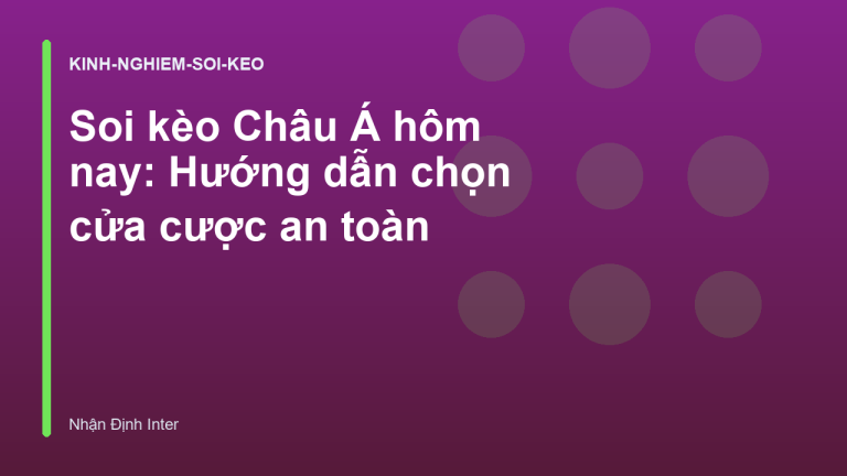 Soi kèo Châu Á hôm nay: Hướng dẫn chọn cửa cược an toàn